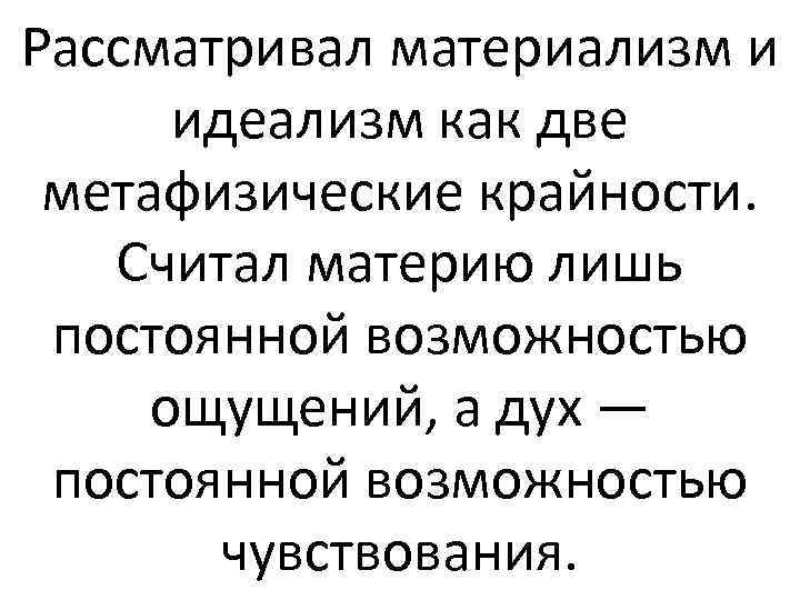 Рассматривал материализм и идеализм как две метафизические крайности. Считал материю лишь постоянной возможностью ощущений,
