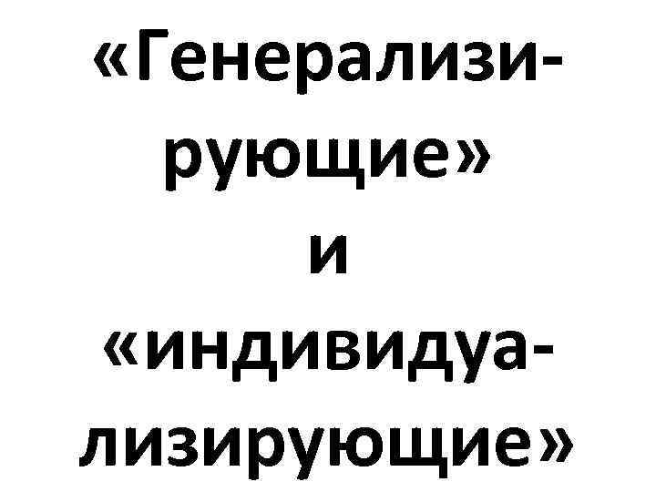  «Генерализирующие» и «индивидуализирующие» 