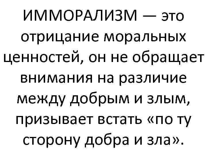 ИММОРАЛИЗМ — это отрицание моральных ценностей, он не обращает внимания на различие между добрым