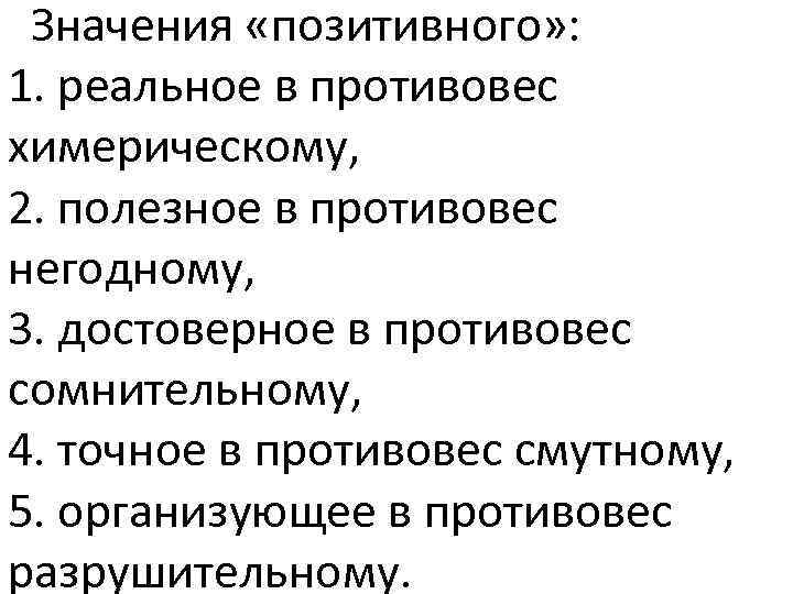 Значения «позитивного» : 1. реальное в противовес химерическому, 2. полезное в противовес негодному, 3.