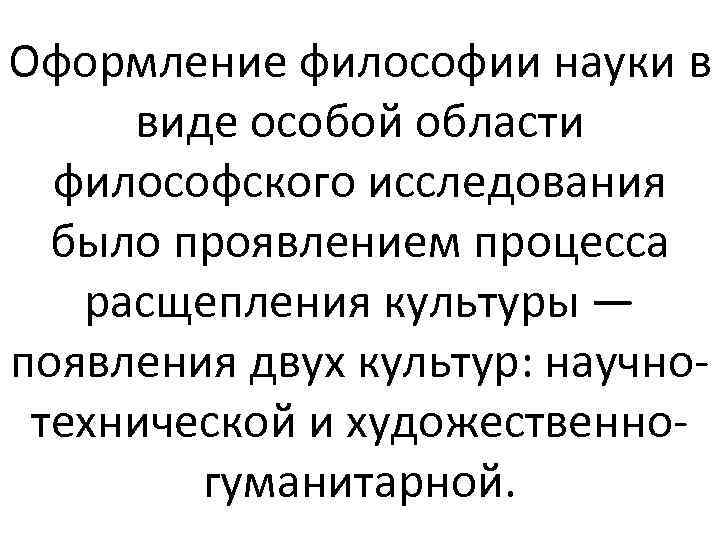 Оформление философии науки в виде особой области философского исследования было проявлением процесса расщепления культуры