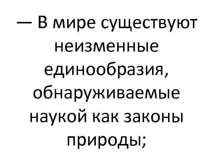 — В мире существуют неизменные единообразия, обнаруживаемые наукой как законы природы; 