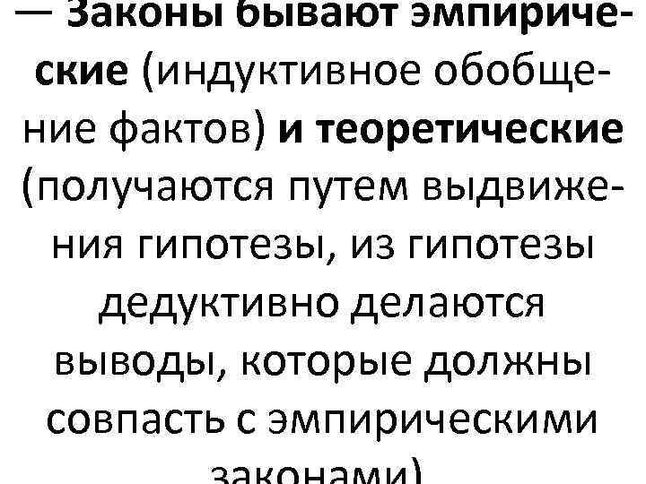 — Законы бывают эмпирические (индуктивное обобщение фактов) и теоретические (получаются путем выдвижения гипотезы, из