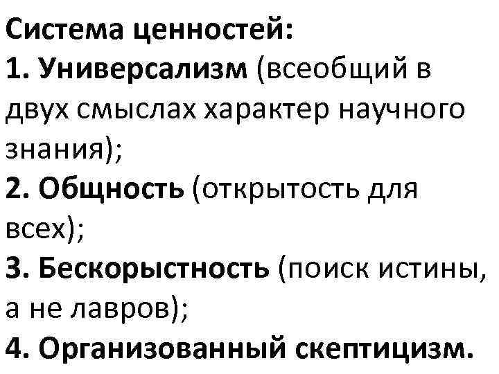 Система ценностей: 1. Универсализм (всеобщий в двух смыслах характер научного знания); 2. Общность (открытость