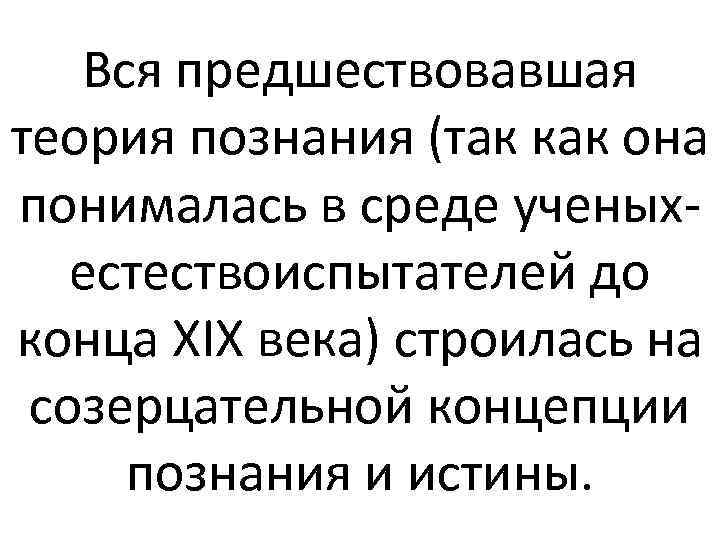 Вся предшествовавшая теория познания (так как она понималась в среде ученыхестествоиспытателей до конца XIX