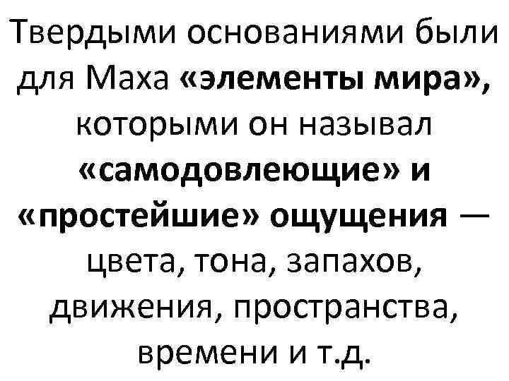 Твердыми основаниями были для Маха «элементы мира» , которыми он называл «самодовлеющие» и «простейшие»