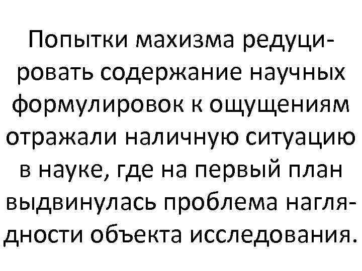 Попытки махизма редуцировать содержание научных формулировок к ощущениям отражали наличную ситуацию в науке, где