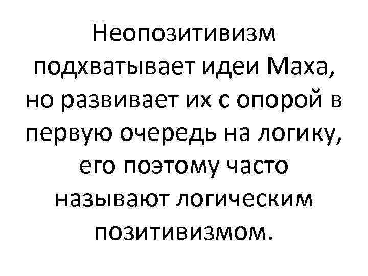 Неопозитивизм подхватывает идеи Маха, но развивает их с опорой в первую очередь на логику,