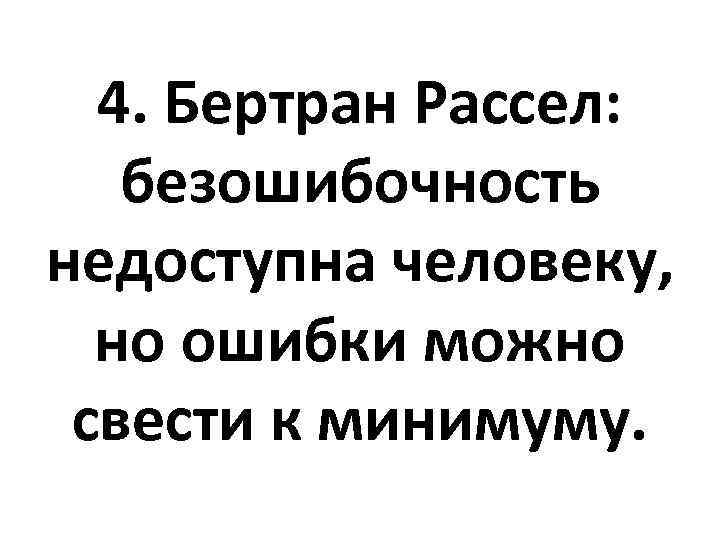 4. Бертран Рассел: безошибочность недоступна человеку, но ошибки можно свести к минимуму. 