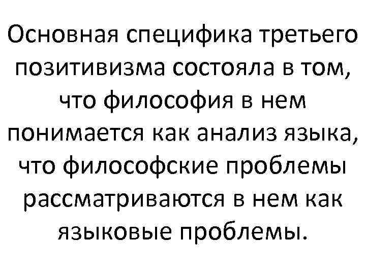 Основная специфика третьего позитивизма состояла в том, что философия в нем понимается как анализ