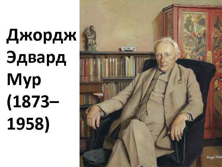 Джордж Эдвард Мур (1873– 1958) 
