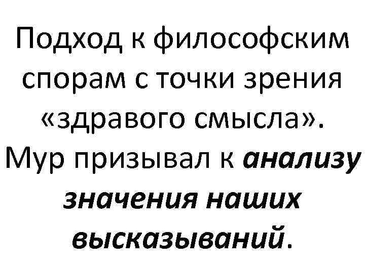 Подход к философским спорам с точки зрения «здравого смысла» . Мур призывал к анализу