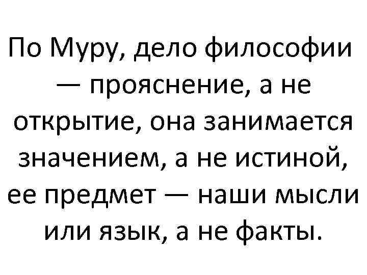 По Муру, дело философии — прояснение, а не открытие, она занимается значением, а не