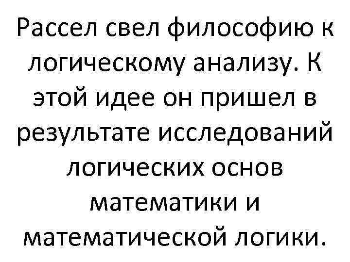 Рассел свел философию к логическому анализу. К этой идее он пришел в результате исследований