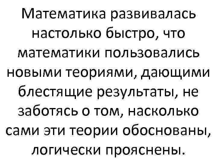 Математика развивалась настолько быстро, что математики пользовались новыми теориями, дающими блестящие результаты, не заботясь