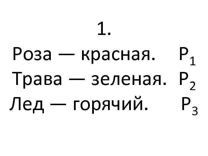 1. Роза — красная. Р 1 Трава — зеленая. Р 2 Лед — горячий.