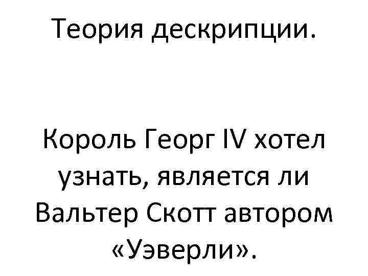 Теория дескрипции. Король Георг IV хотел узнать, является ли Вальтер Скотт автором «Уэверли» .