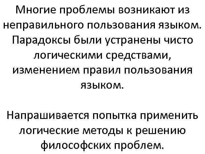 Многие проблемы возникают из неправильного пользования языком. Парадоксы были устранены чисто логическими средствами, изменением