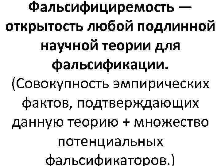 Фальсифициремость — открытость любой подлинной научной теории для фальсификации. (Совокупность эмпирических фактов, подтверждающих данную