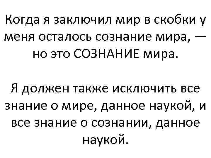 Когда я заключил мир в скобки у меня осталось сознание мира, — но это