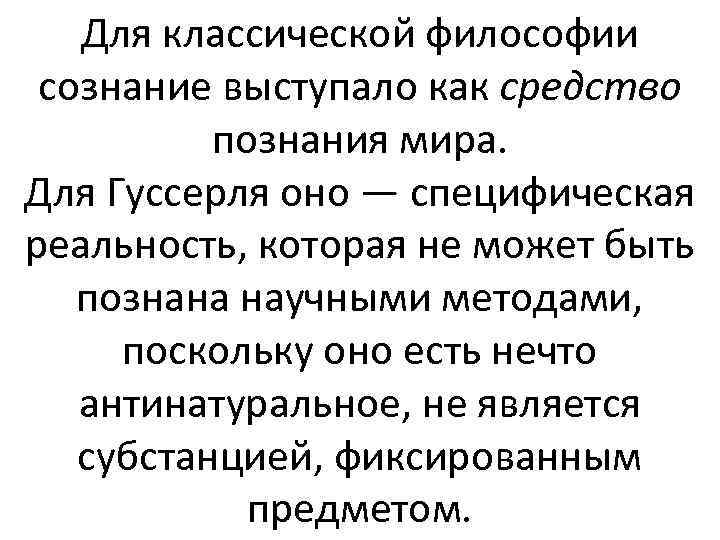 Для классической философии сознание выступало как средство познания мира. Для Гуссерля оно — специфическая