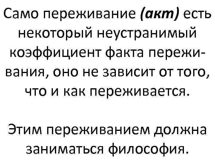 Само переживание (акт) есть некоторый неустранимый коэффициент факта переживания, оно не зависит от того,