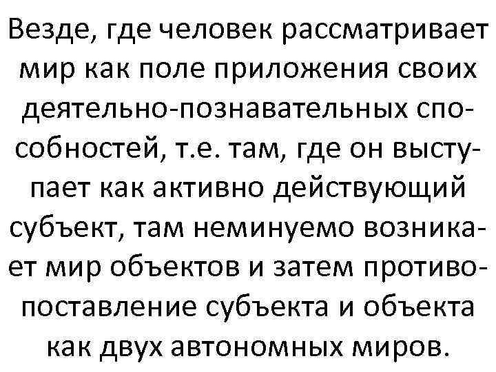 Везде, где человек рассматривает мир как поле приложения своих деятельно-познавательных способностей, т. е. там,