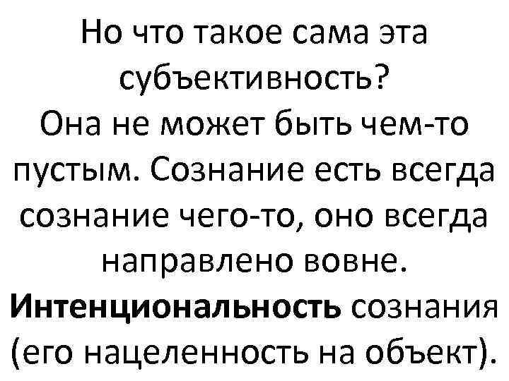 Но что такое сама эта субъективность? Она не может быть чем-то пустым. Сознание есть