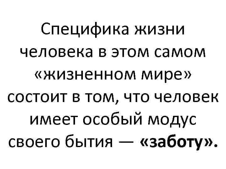 Специфика жизни человека в этом самом «жизненном мире» состоит в том, что человек имеет