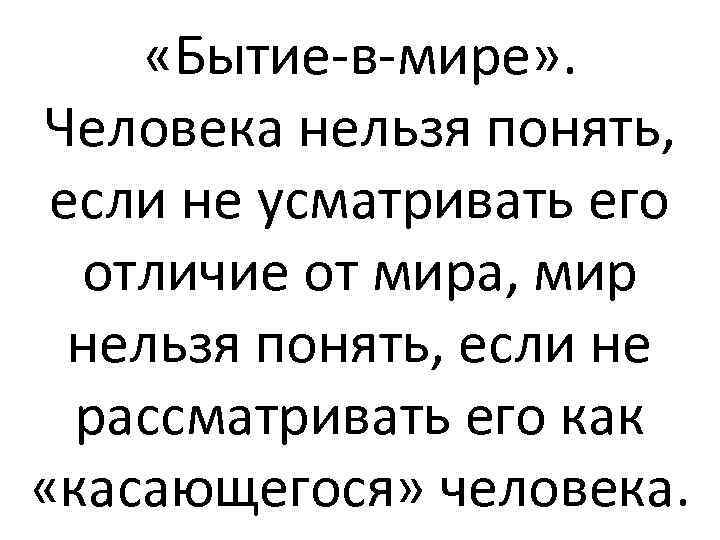  «Бытие-в-мире» . Человека нельзя понять, если не усматривать его отличие от мира, мир