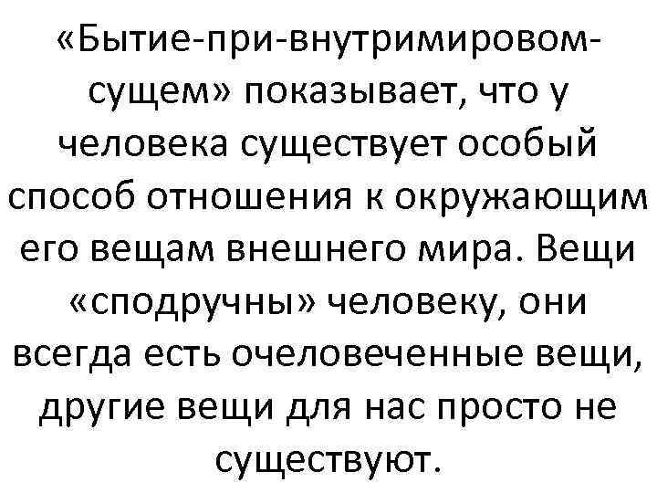  «Бытие-при-внутримировомсущем» показывает, что у человека существует особый способ отношения к окружающим его вещам