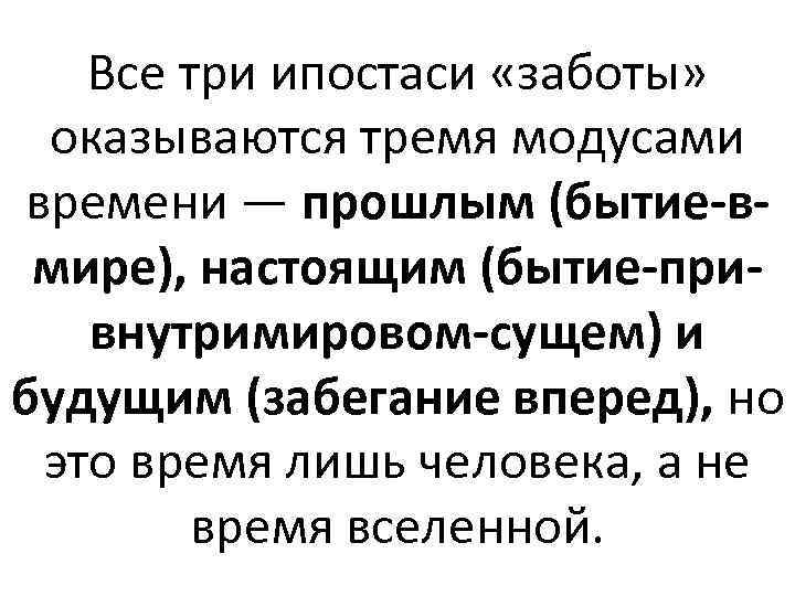 Все три ипостаси «заботы» оказываются тремя модусами времени — прошлым (бытие-вмире), настоящим (бытие-привнутримировом-сущем) и