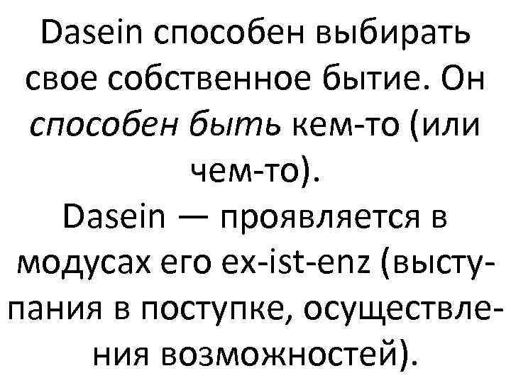 Dasein способен выбирать свое собственное бытие. Он способен быть кем-то (или чем-то). Dasein —