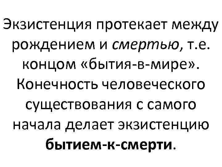 Экзистенция протекает между рождением и смертью, т. е. концом «бытия-в-мире» . Конечность человеческого существования