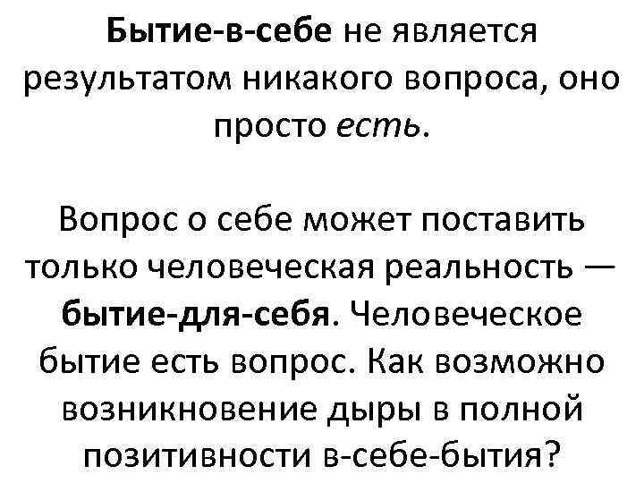 Бытие-в-себе не является результатом никакого вопроса, оно просто есть. Вопрос о себе может поставить