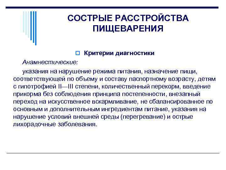 СОСТРЫЕ РАССТРОЙСТВА ПИЩЕВАРЕНИЯ o Критерии диагностики Анамнестические: указания на нарушение режима питания, назначение пищи,