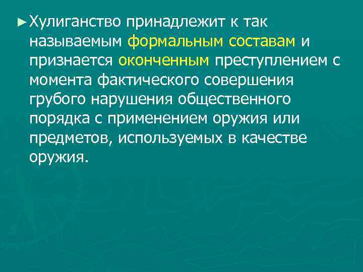 ► Хулиганство принадлежит к так называемым формальным составам и признается оконченным преступлением с момента