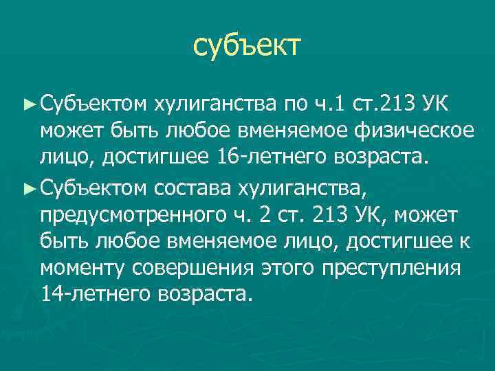 субъект ► Субъектом хулиганства по ч. 1 ст. 213 УК может быть любое вменяемое