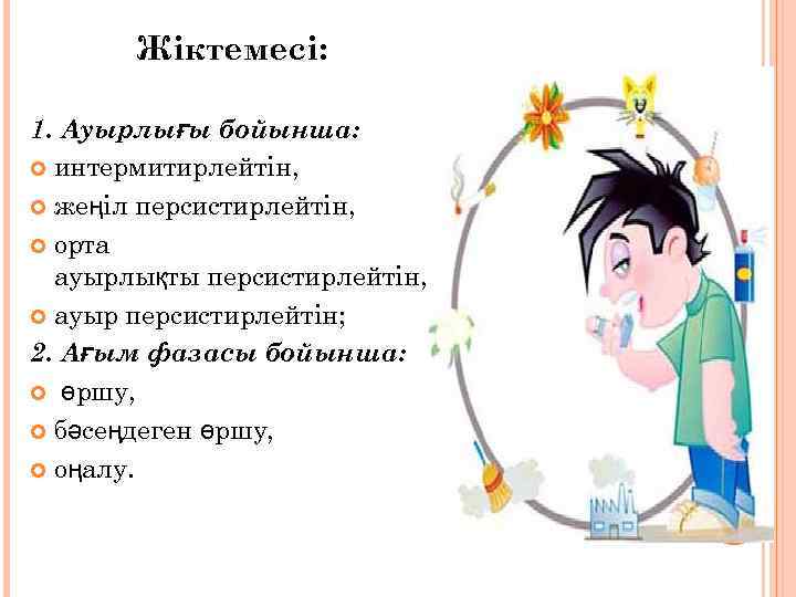 Жіктемесі: 1. Ауырлығы бойынша: интермитирлейтін, жеңіл персистирлейтін, орта ауырлықты персистирлейтін, ауыр персистирлейтін; 2. Ағым