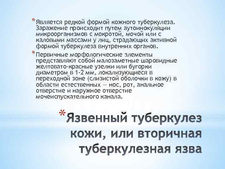 * Является редкой формой кожного туберкулеза. Заражение происходит путем аутоинокуляции микроорганизмов с мокротой, мочой