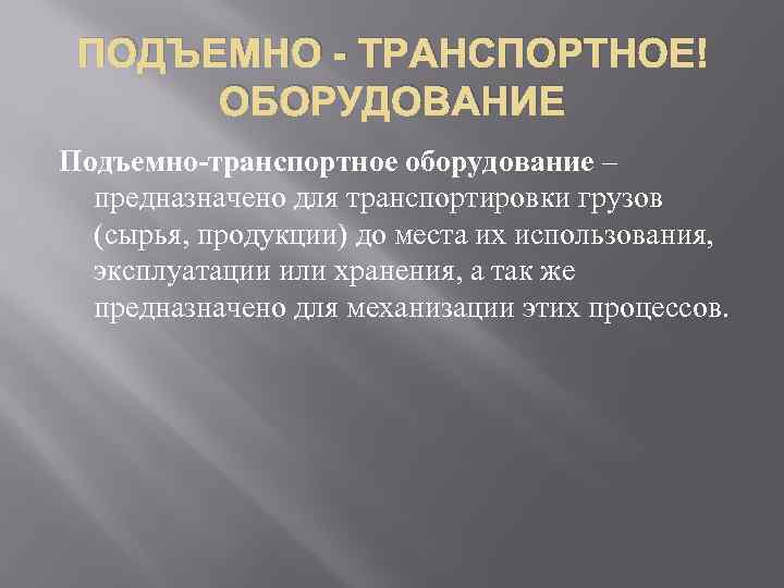 ПОДЪЕМНО - ТРАНСПОРТНОЕ ОБОРУДОВАНИЕ Подъемно-транспортное оборудование – предназначено для транспортировки грузов (сырья, продукции) до