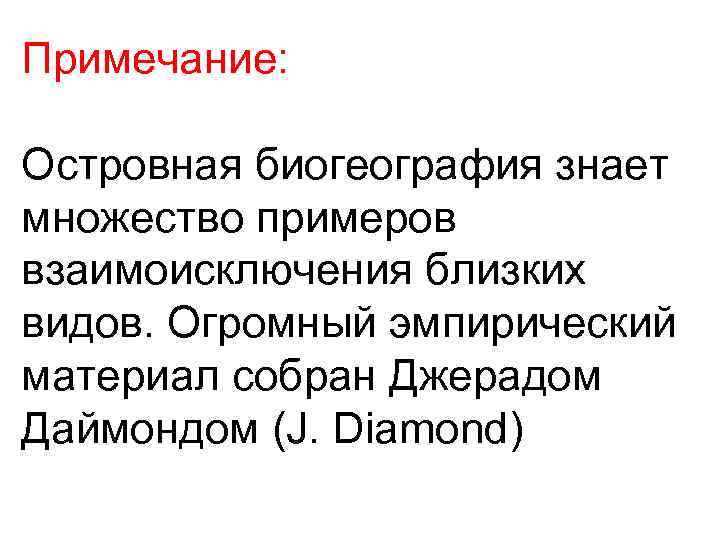 Примечание: Островная биогеография знает множество примеров взаимоисключения близких видов. Огромный эмпирический материал собран Джерадом