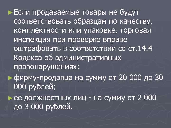 ► Если продаваемые товары не будут соответствовать образцам по качеству, комплектности или упаковке, торговая