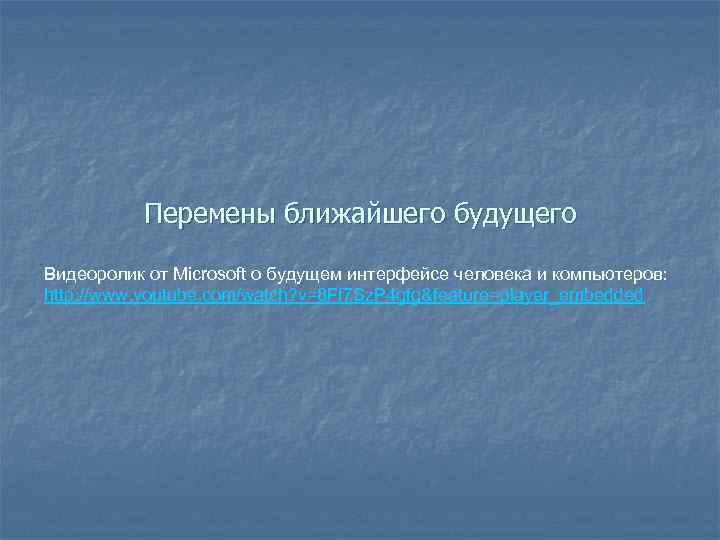 Перемены ближайшего будущего Видеоролик от Microsoft о будущем интерфейсе человека и компьютеров: http: //www.