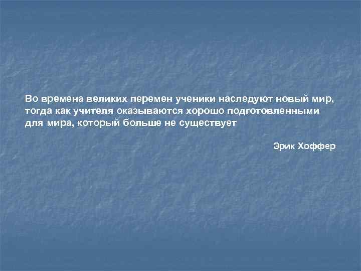 Во времена великих перемен ученики наследуют новый мир, тогда как учителя оказываются хорошо подготовленными