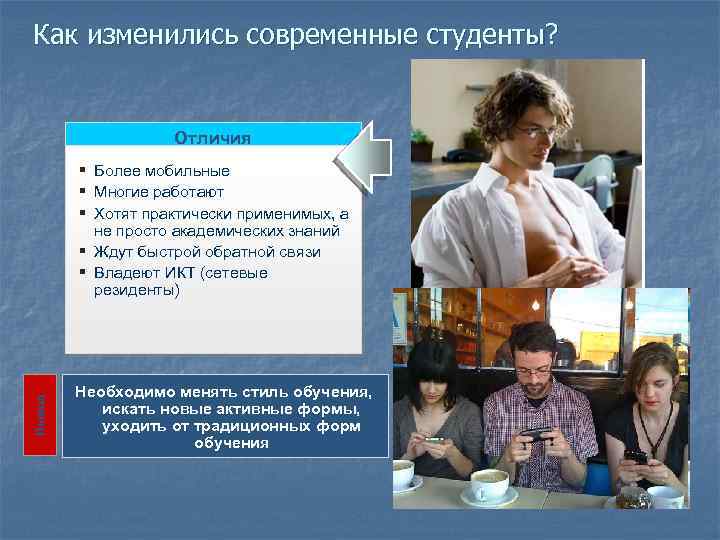 Как изменились современные студенты? Отличия Вывод § Более мобильные § Многие работают § Хотят