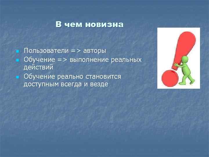 В чем новизна n n n Пользователи => авторы Обучение => выполнение реальных действий