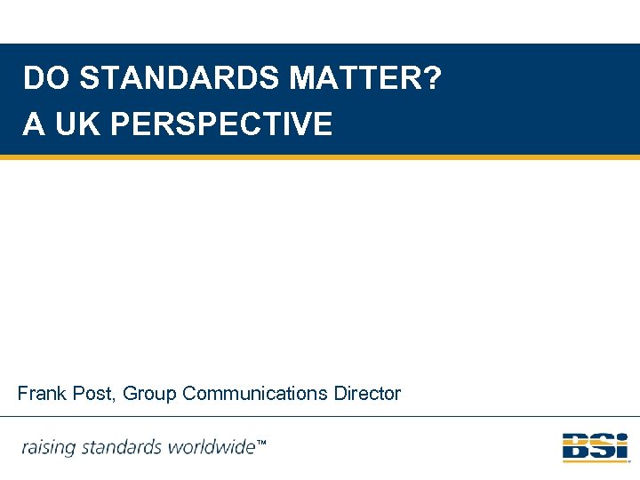 DO STANDARDS MATTER? A UK PERSPECTIVE Frank Post, Group Communications Director ™ 