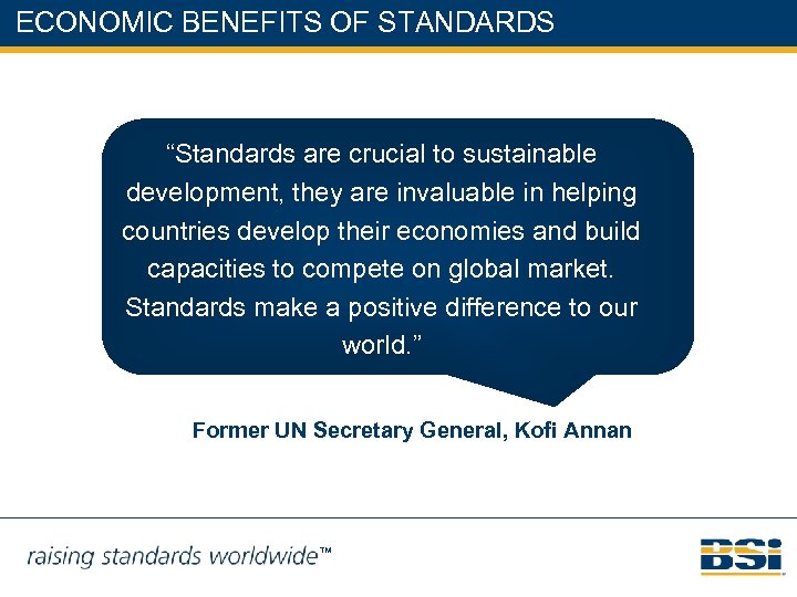ECONOMIC BENEFITS OF STANDARDS “Standards are crucial to sustainable development, they are invaluable in