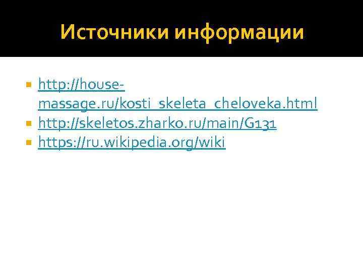 Источники информации http: //housemassage. ru/kosti_skeleta_cheloveka. html http: //skeletos. zharko. ru/main/G 131 https: //ru. wikipedia.